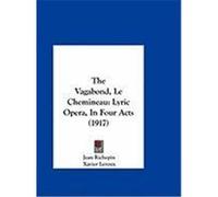 The Vagabond, Le Chemineau: Lyric Opera, in Four Acts (1917) Richepin, Jean, LeRoux, Xavier (Auteur)