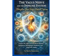 The Vagus Nerve and the Immune System: Strengthen Your Body’s Natural Defenses: Explore the vagus nerve’s role in immune regulation, autoimmune conditions, and long-term vitality