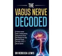 THE VAGUS NERVE: DECODED: A Science-backed Guide to Calming Anxiety, Easing Chronic Stress, And Changing Your Body Naturally Through The Power of the Nervous System