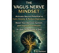 The Vagus Nerve Mindset: Activate Neural Potential to Calm Anxiety, Improve Gut Health, and Improve Connections with Others in Just 10 Minutes A Day