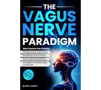 The Vagus Nerve Paradigm: How Anyone Can Quickly Manage Stress and Anxiety, Boost Brain-Gut Function, Build Cognitive Resilience, and Strengthen the Mind-Body Connection