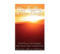 The Valley of the Kings: The History of Ancient Egypt’s Most Famous Tombs and Burial Site