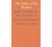 The Valley of the Shadow: Eight Sermons on the Doctrine of Future Punishment