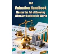 The Valuation Handbook: Master the Art of Knowing What Any Business Is Worth