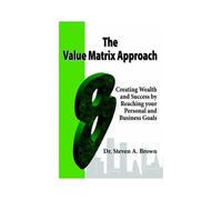 The Value Matrix Approach, Creating Wealth And Success By Reaching Your Personal And Business Goals