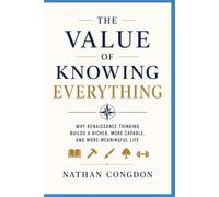 The Value of Knowing Everything: Why Renaissance Thinking Buildings a Richer, More Capable, and More Meaningful Life