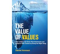 The Value of Values: How Leaders Can Grow Their Businesses and Enhance Their Careers by Doing the Right Thing