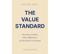 The Value Standard: How Buyers Evaluate, Sellers Differentiate, and Real Value Gets Realized