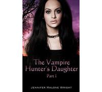 The Vampire Hunter's Daughter: Part 1: The Beginning