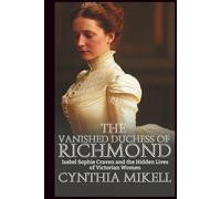 THE VANISHED DUCHESS OF RICHMOND: Isabel Sophie Craven and the Hidden Lives of Victorian Women