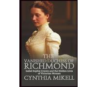 THE VANISHED DUCHESS OF RICHMOND: Isabel Sophie Craven and the Hidden Lives of Victorian Women