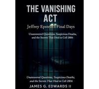 The Vanishing Act: Jeffrey Epstein's Final Days: Unanswered Questions, Suspicious Deaths, and the Secrets That Died in Cell 2806