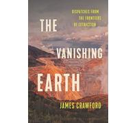 The Vanishing Earth: Dispatches from the Frontiers of Extraction