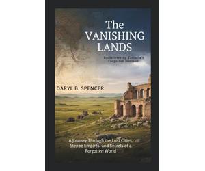 The Vanishing Lands: Rediscovering Tartaria’s Forgotten Horizon: A Journey Through the Lost Cities, Steppe Empires, and Secrets of a Forgotten World