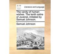 The vanity of human wishes. The tenth satire of Juvenal, imitated by Samuel Johnson.