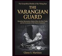 The Varangian Guard: The Geopolitical Reality of the Viking East: Byzantine Mercenaries, Islamic Silver, the Slave Trade, and the Economics of the Eastern Expansion