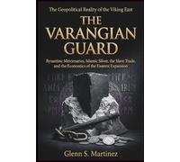 The Varangian Guard: The Geopolitical Reality of the Viking East: Byzantine Mercenaries, Islamic Silver, the Slave Trade, and the Economics of the Eastern Expansion