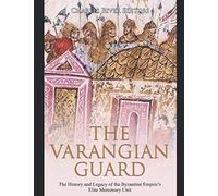 The Varangian Guard: The History and Legacy of the Byzantine Empire’s Elite Mercenary Unit