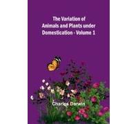 The Variation Of Animals And Plants Under Domestication - Volume 1
