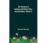 The Variation Of Animals And Plants Under Domestication - Volume 2
