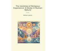 The Varieties of Religious Experience: A Study in Human Nature