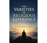 The Varieties of Religious Experience: A Study in Human Nature
