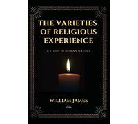 The Varieties Of Religious Experience, A Study In Human Nature (Annotated)