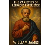 The Varieties of Religious Experience: A Study in Human Nature Illustrated by William James
