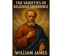 The Varieties of Religious Experience: A Study in Human Nature Illustrated by William James