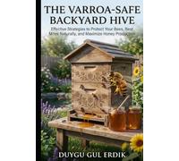 THE VARROA-SAFE BACKYARD HIVE: Effective Strategies to Protect Your Bees, Beat Mites Naturally, and Maximize Honey Production