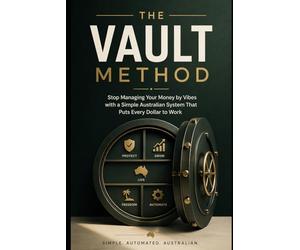 The Vault Method: Stop Managing Your Money by Vibes with a Simple Australian System That Puts Every Dollar to Work