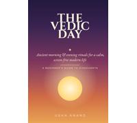 The Vedic Day: Ancient Morning and Evening Rituals for a Calm, Screen-Free Modern Life - a Beginner's Guide to Dinacharya