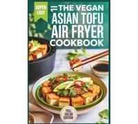 The Vegan Asian Tofu Air Fryer Cookbook: Quick & Easy Recipes for Absolute Beginners