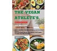 The Vegan Athlete's Cookbook For Beginners: How To Improve Your Muscles And Hi-Performance Quickly. Delicious Vegan Recipes And Protein Plant-Based Included for Your Workouts