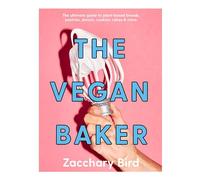 The Vegan Baker: The ultimate guide to plant-based breads, pastries, donuts, cookies, cakes & more /