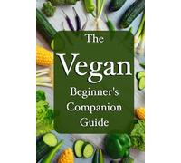 The Vegan Beginner’s Companion Guide To A New Life: Simple, Practical and Enjoyable: lifestyle change, informational guide, great for easy reading and helpful tips