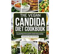 THE VEGAN CANDIDA DIET COOKBOOK: A 21-Day Meal Plan and 50+ Amazingly Delicious Candida-Friendly Recipes to Relieve Symptoms, Restore Gut Balance, and Boost Energy Naturally