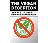 The Vegan Deception: Exposing Plant-Based Health Risks Nutrition Myths Deficiencies And Side Effects In Strict Eating