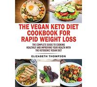 The Vegan Keto Diet Cookbook For Rapid Weight Loss: The Complete Guide To Cooking Healthily E Improving Your Health With The Ketogenic Vegan Diet