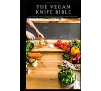 The Vegan Knife Bible: Vol. 1: Blades and Cutting Blocks - The Complete Guide to Choosing, Buying, and Organizing the Perfect Plant-Based Kitchen Arsenal