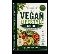 The Vegan Lifestyle Guide A Beginner’s Guide to Plant-Based Living, Nutrition, and Wellness