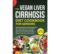 THE VEGAN LIVER CIRRHOSIS DIET COOKBOOK FOR SENIORS: 50+ Easy Delicious and Nutritious Plant-Based Recipes for Healthy Recovery with 21-Day Meal Plan to Support Long-Term Liver Health
