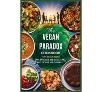 The Vegan Paradox Cookbook For Beginners: 100+ Delicious And Easy Plant-Based Recipes For Weight Loss, Health, And Sustainability