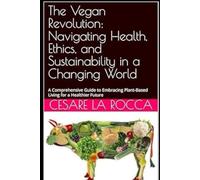 The Vegan Revolution: Navigating Health, Ethics, and Sustainability in a Changing World: A Comprehensive Guide to Embracing Plant-Based Living for a Healthier Future