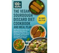 THE VEGAN SOURDOUGH DISCARD DIET COOKBOOK AND MEAL PLAN: 100+ Delicious Plant-Based Recipes & Meal Plans to Reduce Food Waste, Boost Gut Health, and ... Sourdough Discard into Everyday Vegan Meals