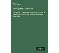 The vegetable cultivator: Containing a plain and accurate description of all the different species and varieties of culinary vegetables