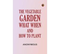 The Vegetable Garden: What, When, and How to Plant