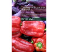 The Vegetable Hacker's Almanac: Science-Backed Secrets for Bigger, Better, Faster Harvests