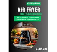 THE VEGETARIAN AIR FRYER DIET COOKBOOK: Crispy, Wholesome, & Meatless: Fast and Flavorful Air Fryer Recipes for Every Day