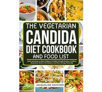 THE VEGETARIAN CANDIDA DIET COOKBOOK AND FOOD LIST: Quick and Easy-to-Make Delicious Candida-Friendly Recipes to Relieve Symptoms, Restore Gut Balance, and Boost Energy Naturally